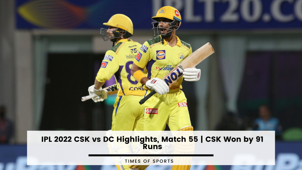 ipl-2022-csk-vs-dc-highlights-match-55-csk-won-by-91-runs
